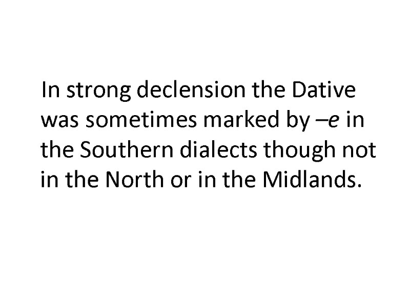 In strong declension the Dative was sometimes marked by –e in the Southern dialects